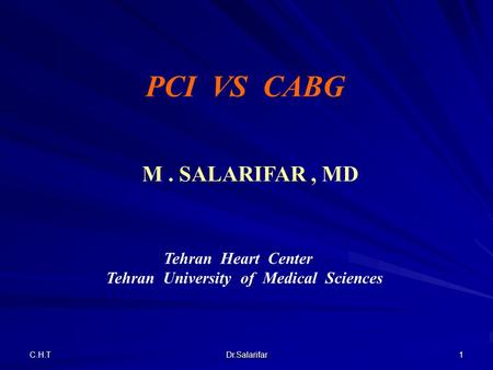 C.H.T Dr.Salarifar 1 Tehran Heart Center Tehran University of Medical Sciences PCI VS CABG M. SALARIFAR, MD.