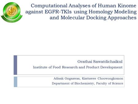 Computational Analyses of Human Kinome against EGFR-TKIs using Homology Modeling and Molecular Docking Approaches Orathai Sawatdichaikul Institute of Food.