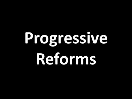 Progressive Reforms.