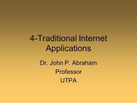 4-Traditional Internet Applications Dr. John P. Abraham Professor UTPA.