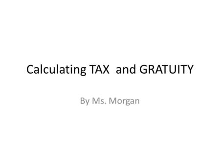Calculating TAX and GRATUITY By Ms. Morgan. Task Students will be able to estimate a percent of quantity given an application. Students will be able to.