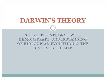 DARWIN’S THEORY SC B-5: THE STUDENT WILL DEMONSTRATE UNDERSTANDING OF BIOLOGICAL EVOLUTION & THE DIVERSITY OF LIFE.