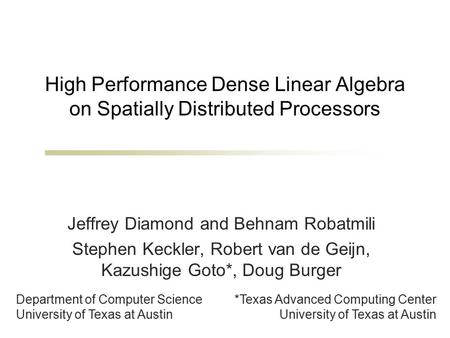High Performance Dense Linear Algebra on Spatially Distributed Processors Jeffrey Diamond and Behnam Robatmili Stephen Keckler, Robert van de Geijn, Kazushige.