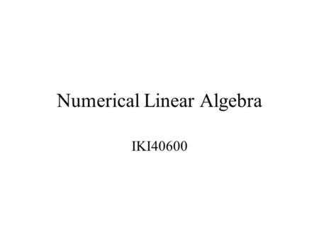 Numerical Linear Algebra IKI40600. Course outline Review linear algebra Square linear systems Least Square Problems Eigen Problems Text: Applied Numerical.