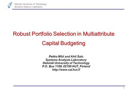 1 Helsinki University of Technology Systems Analysis Laboratory Robust Portfolio Selection in Multiattribute Capital Budgeting Pekka Mild and Ahti Salo.