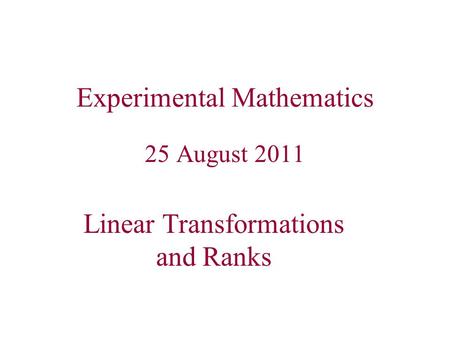 Experimental Mathematics 25 August 2011 Linear Transformations and Ranks.