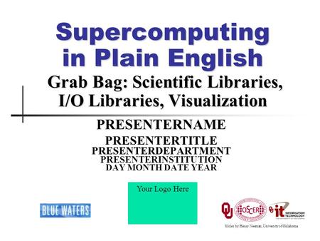 Supercomputing in Plain English Grab Bag: Scientific Libraries, I/O Libraries, Visualization PRESENTERNAME PRESENTERTITLE PRESENTERDEPARTMENT PRESENTERINSTITUTION.