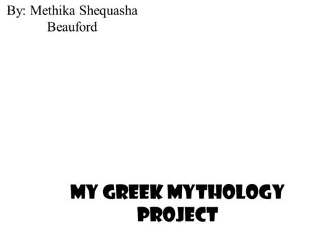 My Greek Mythology Project By: Methika Shequasha Beauford.