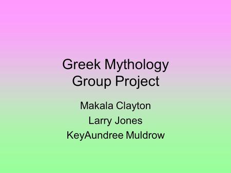 Greek Mythology Group Project Makala Clayton Larry Jones KeyAundree Muldrow.