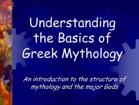 Understanding the Basics of Greek Mythology An introduction to the structure of mythology and the major Gods.