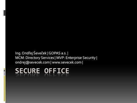 Ing. Ondřej Ševeček | GOPAS a.s. | MCM: Directory Services | MVP: Enterprise Security | |  |