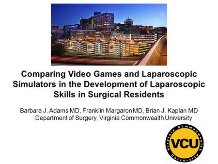 Comparing Video Games and Laparoscopic Simulators in the Development of Laparoscopic Skills in Surgical Residents Barbara J. Adams MD, Franklin Margaron.