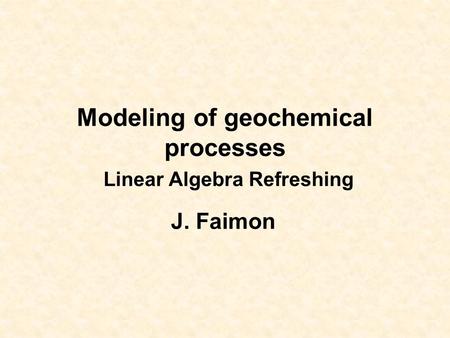 Modeling of geochemical processes Linear Algebra Refreshing J. Faimon.