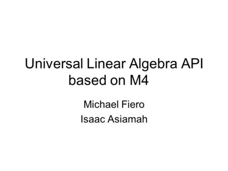 Universal Linear Algebra API based on M4 Michael Fiero Isaac Asiamah.