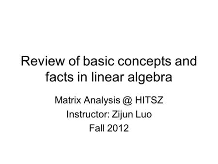 Review of basic concepts and facts in linear algebra Matrix HITSZ Instructor: Zijun Luo Fall 2012.