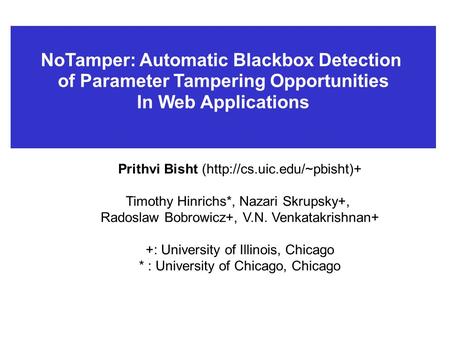 NoTamper: Automatic Blackbox Detection of Parameter Tampering Opportunities In Web Applications Prithvi Bisht (http://cs.uic.edu/~pbisht)+ Timothy Hinrichs*,