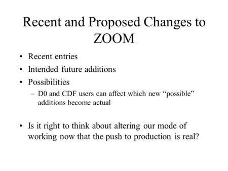 Recent and Proposed Changes to ZOOM Recent entries Intended future additions Possibilities –D0 and CDF users can affect which new “possible” additions.