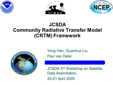 1 JCSDA Community Radiative Transfer Model (CRTM) Framework JCSDA 3 rd Workshop on Satellite Data Assimilation, 20-21 April 2005 Yong Han, Quanhua Liu,