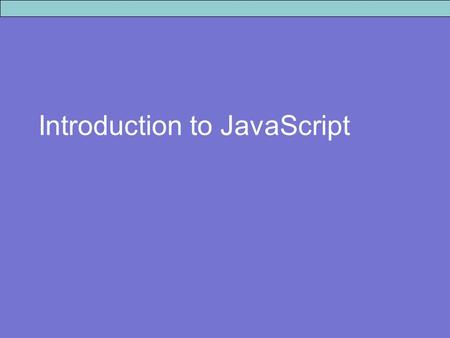 Introduction to JavaScript. JavaScript Facts A scripting language - not compiled but interpreted line by line at run-time. Platform independent. It is.