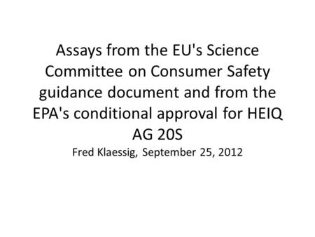 Assays from the EU's Science Committee on Consumer Safety guidance document and from the EPA's conditional approval for HEIQ AG 20S Fred Klaessig, September.