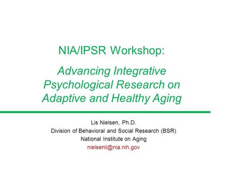 Lis Nielsen, Ph.D. Division of Behavioral and Social Research (BSR) National Institute on Aging NIA/IPSR Workshop: Advancing Integrative.