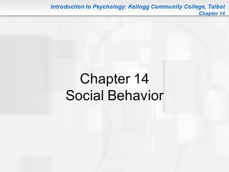 Introduction to Psychology: Kellogg Community College, Talbot Chapter 14 Chapter 14 Social Behavior.