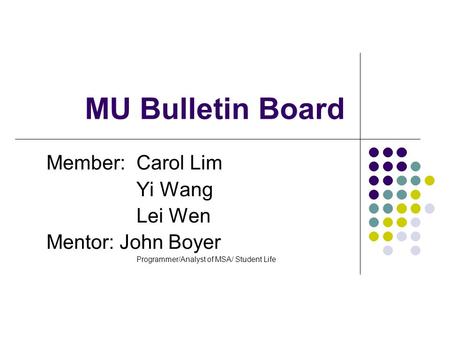 MU Bulletin Board Member: Carol Lim Yi Wang Lei Wen Mentor: John Boyer Programmer/Analyst of MSA/ Student Life.