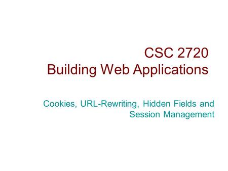 CSC 2720 Building Web Applications Cookies, URL-Rewriting, Hidden Fields and Session Management.