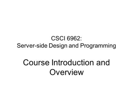 CSCI 6962: Server-side Design and Programming Course Introduction and Overview.