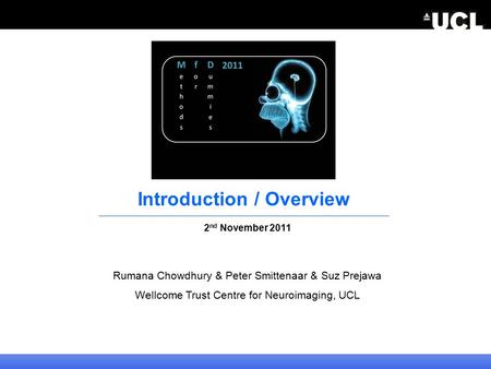 Introduction / Overview 2 nd November 2011 Rumana Chowdhury & Peter Smittenaar & Suz Prejawa Wellcome Trust Centre for Neuroimaging, UCL.