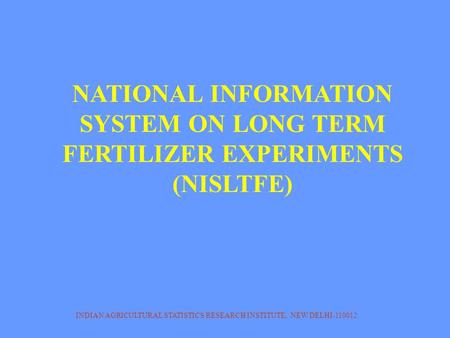 INDIAN AGRICULTURAL STATISTICS RESEARCH INSTITUTE, NEW DELHI-110012 NATIONAL INFORMATION SYSTEM ON LONG TERM FERTILIZER EXPERIMENTS (NISLTFE)