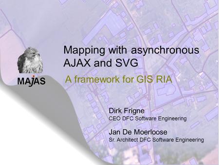 Mapping with asynchronous AJAX and SVG A framework for GIS RIA Dirk Frigne CEO DFC Software Engineering Jan De Moerloose Sr. Architect DFC Software Engineering.