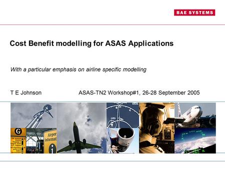 Cost Benefit modelling for ASAS Applications With a particular emphasis on airline specific modelling T E JohnsonASAS-TN2 Workshop#1, 26-28 September 2005.