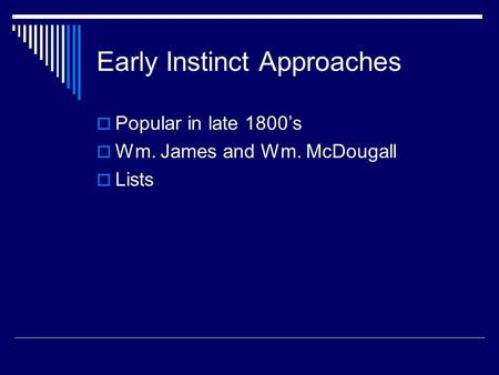 Early Instinct Approaches  Popular in late 1800’s  Wm. James and Wm. McDougall  Lists.