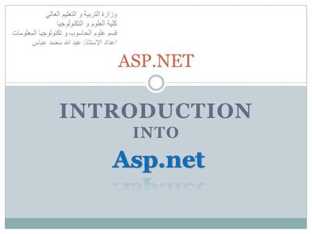 ASP.NET INTRODUCTION INTO وزارة التربية و التعليم العالي كلية العلوم و التكنولوجيا قسم علوم الحاسوب و تكنولوجيا المعلومات اعداد الاستاذ: عبد الله محمد.