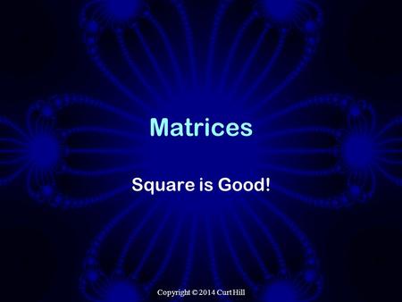 Matrices Square is Good! Copyright © 2014 Curt Hill.