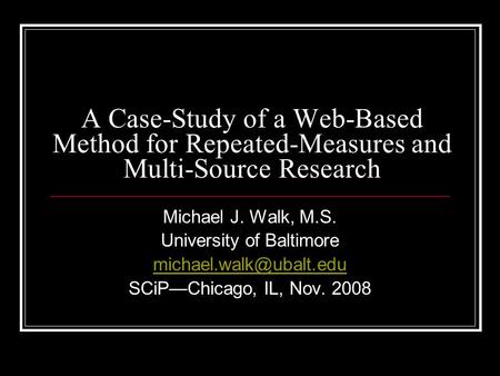 A Case-Study of a Web-Based Method for Repeated-Measures and Multi-Source Research Michael J. Walk, M.S. University of Baltimore
