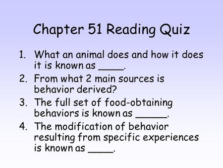 Chapter 51 Reading Quiz 1.What an animal does and how it does it is known as ____. 2.From what 2 main sources is behavior derived? 3.The full set of food-obtaining.