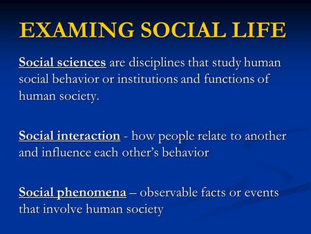 EXAMING SOCIAL LIFE Social sciences are disciplines that study human social behavior or institutions and functions of human society. Social interaction.