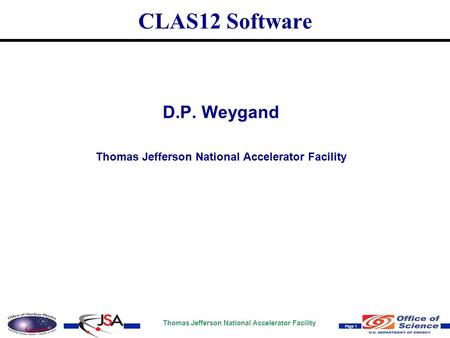 Thomas Jefferson National Accelerator Facility Page 1 CLAS12 Software D.P. Weygand Thomas Jefferson National Accelerator Facility.