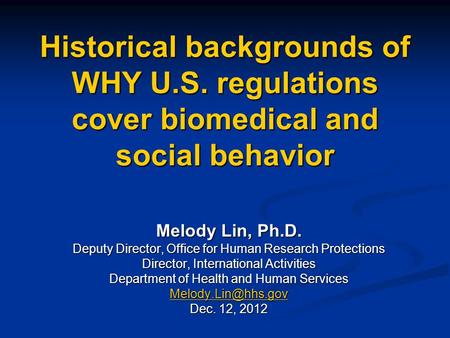 Historical backgrounds of WHY U.S. regulations cover biomedical and social behavior Melody Lin, Ph.D. Deputy Director, Office for Human Research Protections.