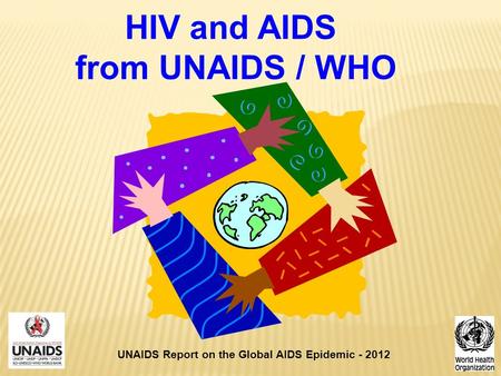 HIV and AIDS from UNAIDS / WHO UNAIDS Report on the Global AIDS Epidemic - 2012.