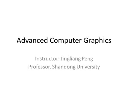 Advanced Computer Graphics Instructor: Jingliang Peng Professor, Shandong University.