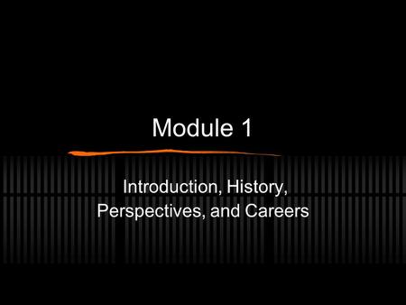 Module 1 Introduction, History, Perspectives, and Careers.