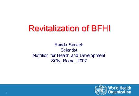 1 Revitalization of BFHI Randa Saadeh Scientist Nutrition for Health and Development SCN, Rome, 2007.