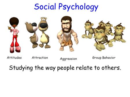 Social Psychology Studying the way people relate to others. AttitudesAttraction Aggression Group Behavior.