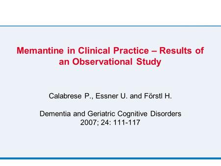 Memantine in Clinical Practice – Results of an Observational Study Calabrese P., Essner U. and Förstl H. Dementia and Geriatric Cognitive Disorders 2007;
