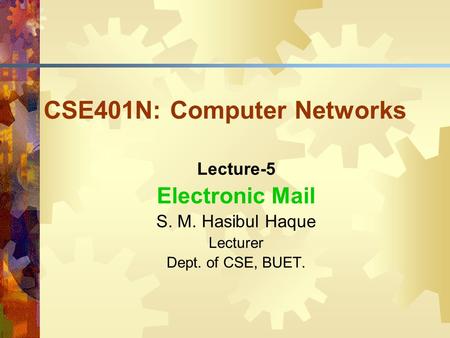 CSE401N: Computer Networks Lecture-5 Electronic Mail S. M. Hasibul Haque Lecturer Dept. of CSE, BUET.