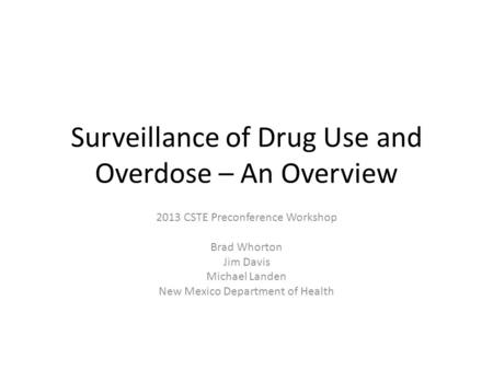 Surveillance of Drug Use and Overdose – An Overview 2013 CSTE Preconference Workshop Brad Whorton Jim Davis Michael Landen New Mexico Department of Health.