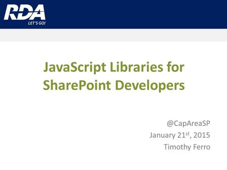 JavaScript Libraries for SharePoint January 21 st, 2015 Timothy Ferro.